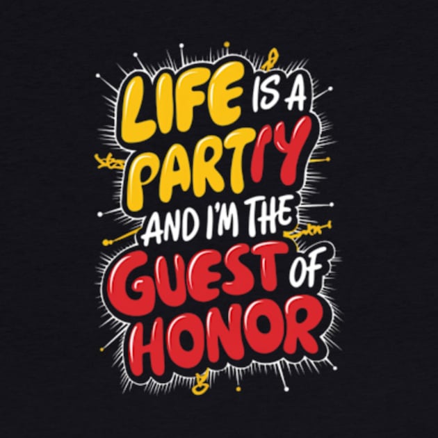 Life is a party, and  I'm the guest of honor by TshirtMA